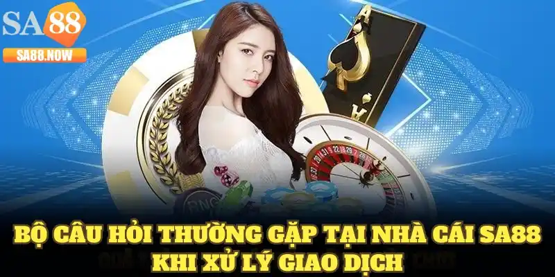Bộ câu hỏi thường gặp tại nhà cái SA88 khi xử lý giao dịch Bộ câu hỏi thường gặp tại nhà cái SA88 khi xử lý giao dịch