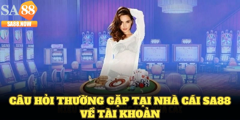 Câu hỏi thường gặp tại nhà cái SA88 về tài khoản Câu hỏi thường gặp tại nhà cái SA88 về tài khoản