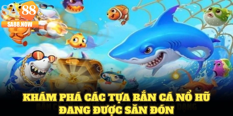 Khám phá các tựa bắn cá nổ hũ đang được săn đón Khám phá các tựa bắn cá nổ hũ đang được săn đón